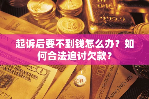 济南起诉后要不到钱怎么办？如何合法追讨欠款？