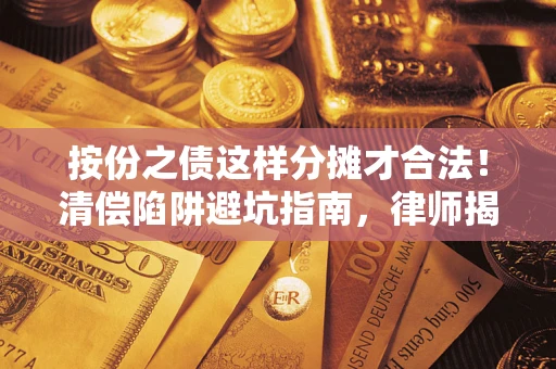济南按份之债这样分摊才合法！清偿陷阱避坑指南，律师揭秘关键条款