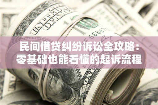 济南民间借贷纠纷诉讼全攻略:零基础也能看懂的起诉流程与证据整理指南 济南民间借贷纠纷诉讼全攻略:零基础也能看懂的起诉流程与证据整理指南