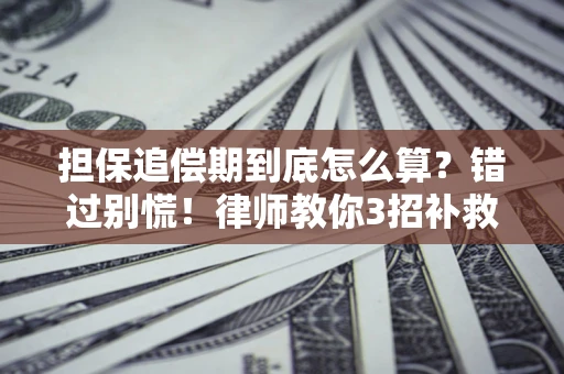 济南担保追偿期到底怎么算？错过别慌！律师教你3招补救