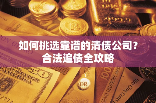 济南如何挑选靠谱的清债公司？合法追债全攻略