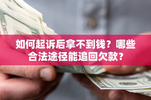 济南如何起诉后拿不到钱？哪些合法途径能追回欠款？