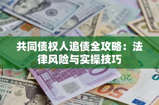 济南共同债权人追债全攻略：法律风险与实操技巧