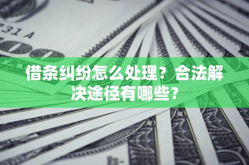 济南借条纠纷怎么处理？合法解决途径有哪些？