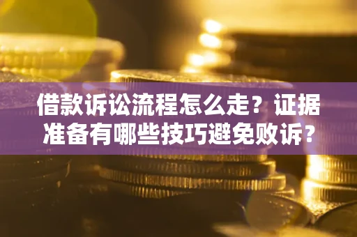 济南借款诉讼流程怎么走？证据准备有哪些技巧避免败诉？