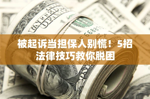 济南被起诉当担保人别慌！5招法律技巧救你脱困