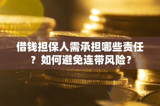 济南借钱担保人需承担哪些责任？如何避免连带风险？