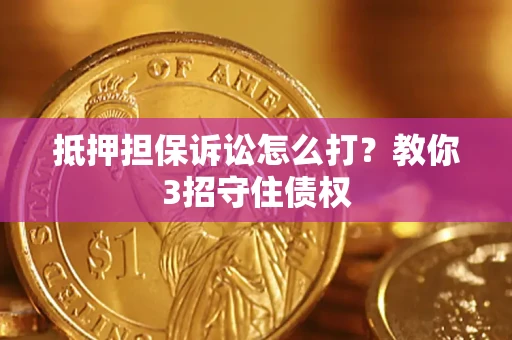 济南抵押担保诉讼怎么打？教你3招守住债权