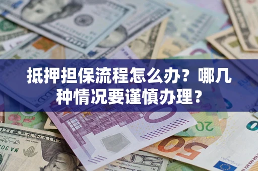 济南抵押担保流程怎么办？哪几种情况要谨慎办理？