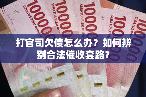 济南打官司欠债怎么办？如何辨别合法催收套路？