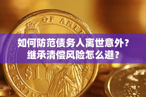 济南如何防范债务人离世意外？继承清偿风险怎么避？