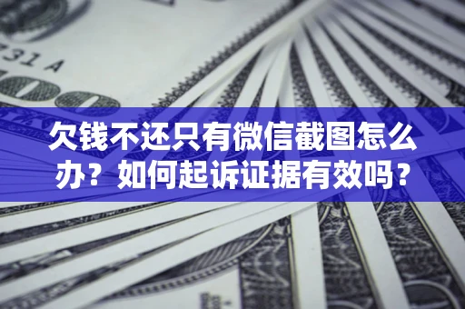 济南欠钱不还只有微信截图怎么办？如何起诉证据有效吗？
