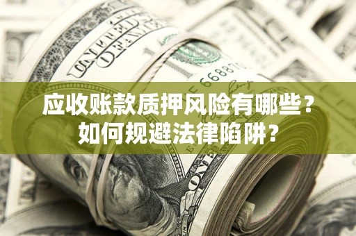 济南应收账款质押风险有哪些？如何规避法律陷阱？