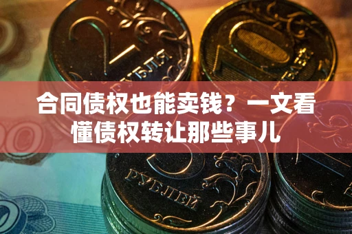 济南合同债权也能卖钱？一文看懂债权转让那些事儿