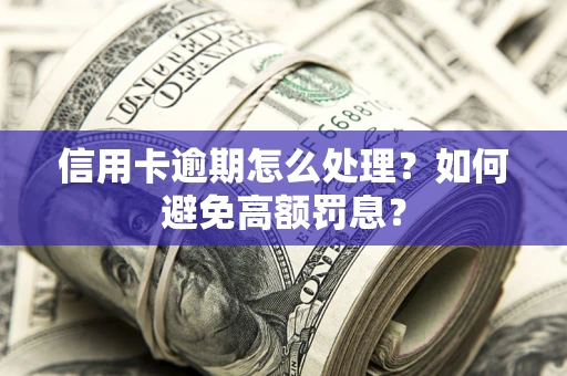 济南信用卡逾期怎么处理？如何避免高额罚息？