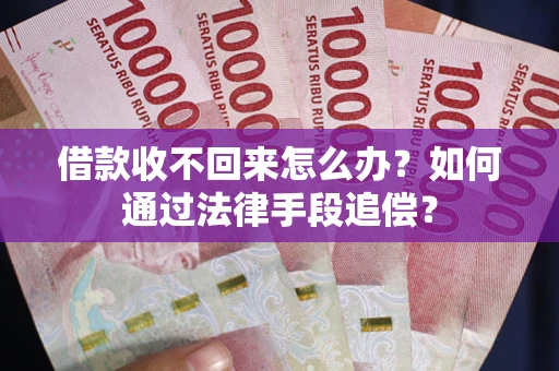 济南借款收不回来怎么办？如何通过法律手段追偿？