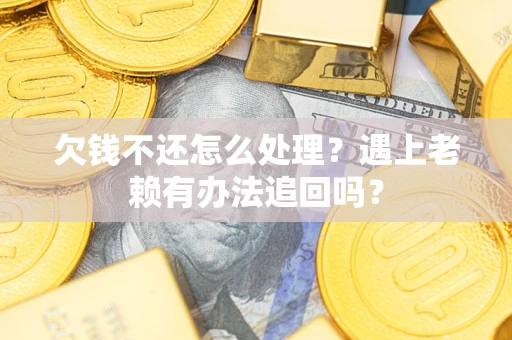 济南欠钱不还怎么处理？遇上老赖有办法追回吗？