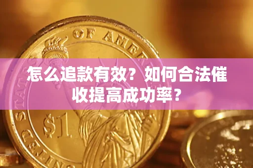 济南怎么追款有效？如何合法催收提高成功率？