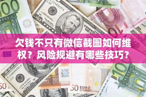 济南欠钱不只有微信截图如何维权？风险规避有哪些技巧？