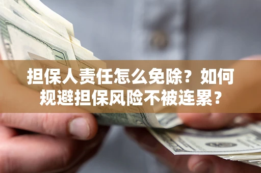 济南担保人责任怎么免除？如何规避担保风险不被连累？