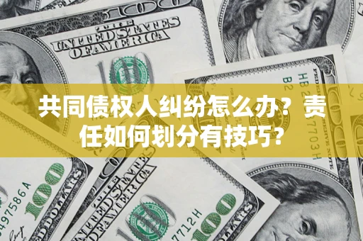 济南共同债权人纠纷怎么办？责任如何划分有技巧？