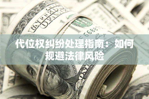 济南代位权纠纷处理指南：如何规避法律风险