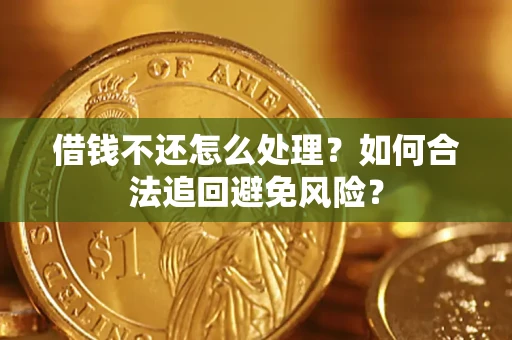 济南借钱不还怎么处理？如何合法追回避免风险？