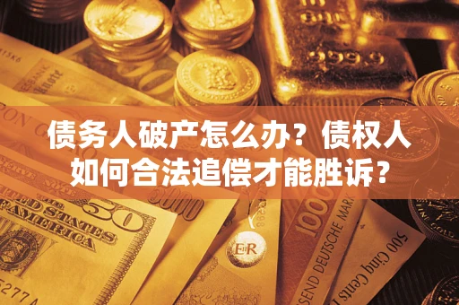 济南债务人破产怎么办？债权人如何合法追偿才能胜诉？