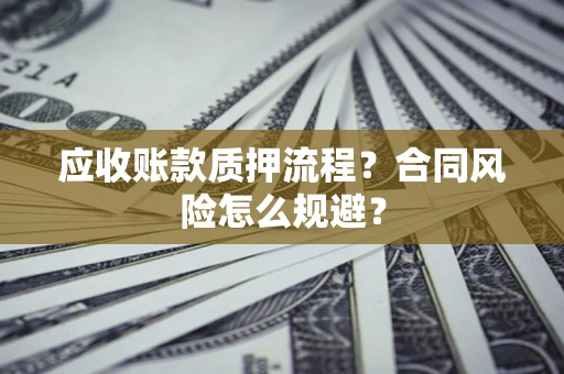 济南应收账款质押流程？合同风险怎么规避？