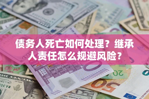 济南债务人死亡如何处理?继承人责任怎么规避风险? 济南债务人死亡如何处理?继承人责任怎么规避风险?
