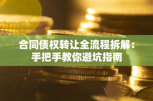 济南合同债权转让全流程拆解：手把手教你避坑指南