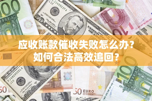 济南应收账款催收失败怎么办？如何合法高效追回？