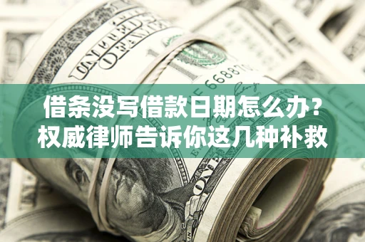 济南借条没写借款日期怎么办？权威律师告诉你这几种补救方法！