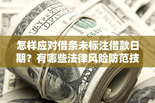济南怎样应对借条未标注借款日期？有哪些法律风险防范技巧？