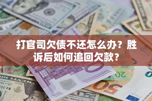 济南打官司欠债不还怎么办？胜诉后如何追回欠款？