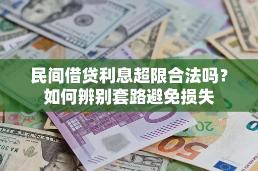 济南民间借贷利息超限合法吗？如何辨别套路避免损失