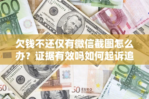 济南欠钱不还仅有微信截图怎么办？证据有效吗如何起诉追回欠款？