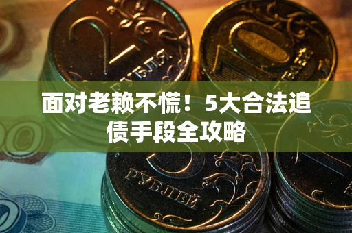济南面对老赖不慌！5大合法追债手段全攻略