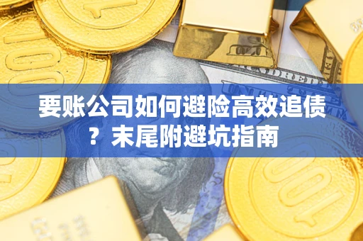 济南要账公司如何避险高效追债？末尾附避坑指南