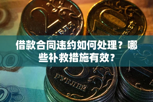 济南借款合同违约如何处理？哪些补救措施有效？