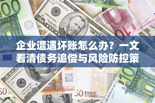 济南企业遭遇坏账怎么办？一文看清债务追偿与风险防控策略