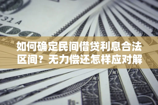 济南如何确定民间借贷利息合法区间？无力偿还怎样应对解决法门？