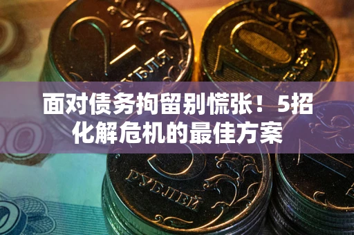 济南面对债务拘留别慌张！5招化解危机的最佳方案