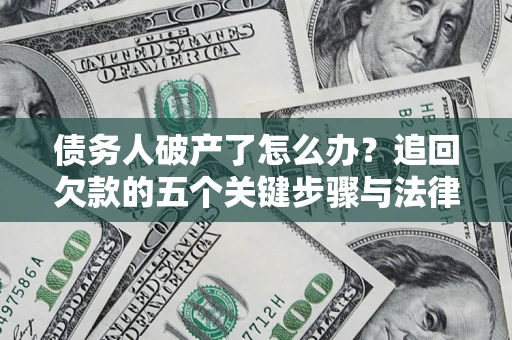 济南债务人破产了怎么办？追回欠款的五个关键步骤与法律策略