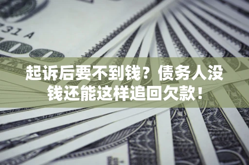 济南起诉后要不到钱？债务人没钱还能这样追回欠款！