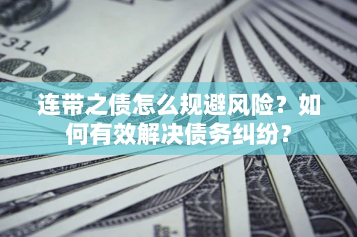 济南连带之债怎么规避风险？如何有效解决债务纠纷？