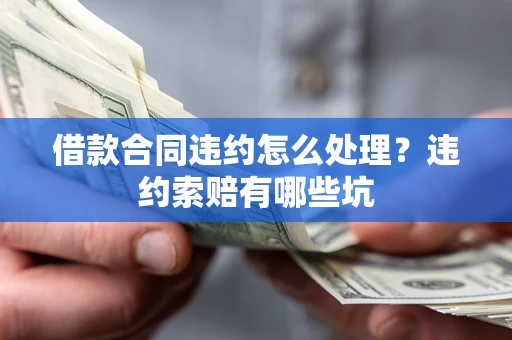 济南借款合同违约怎么处理？违约索赔有哪些坑