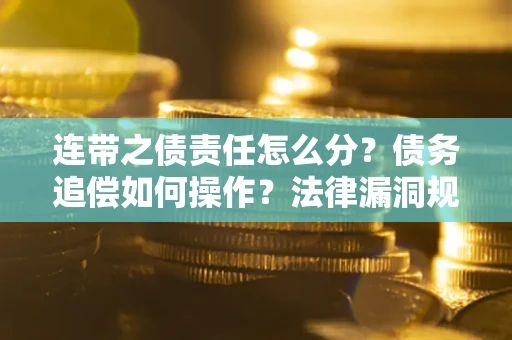 济南连带之债责任怎么分？债务追偿如何操作？法律漏洞规避指南