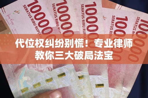 济南代位权纠纷别慌！专业律师教你三大破局法宝