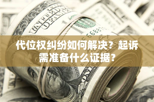 济南代位权纠纷如何解决？起诉需准备什么证据？